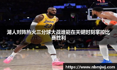 湖人对阵热火三分球大战谁能在关键时刻掌控比赛胜利