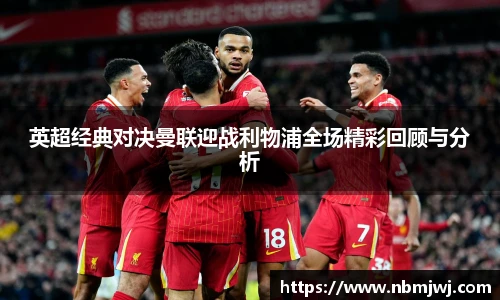 英超经典对决曼联迎战利物浦全场精彩回顾与分析